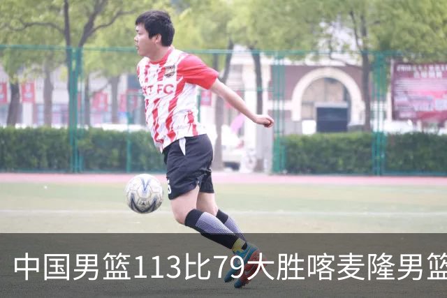 中国男篮113比79大胜喀麦隆男篮