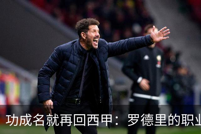 功成名就再回西甲：罗德里的职业规划值得借鉴！