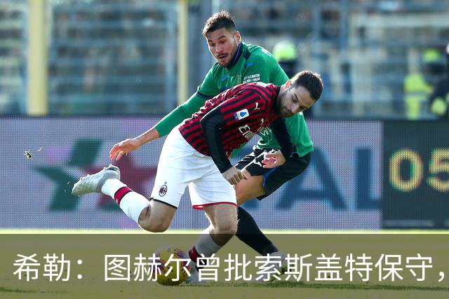 希勒：图赫尔曾批索斯盖特保守，如今回旋镖打脸