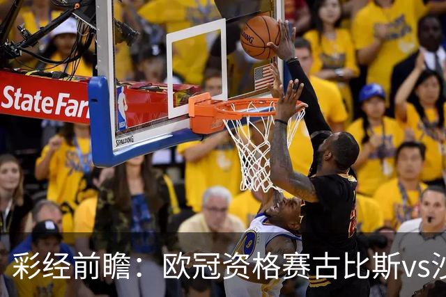 彩经前瞻：欧冠资格赛古比斯vs沙巴巴库，主队需翻盘求生