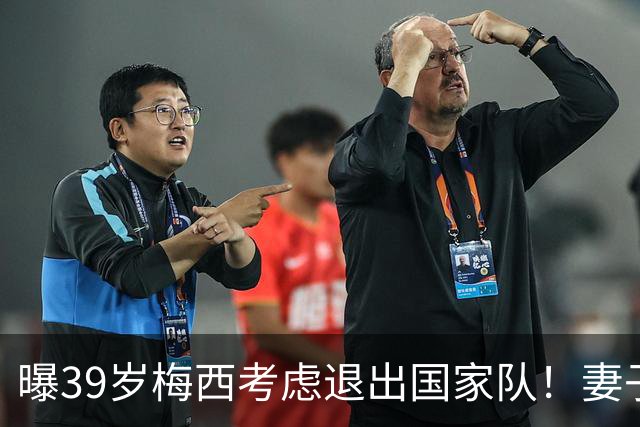 曝39岁梅西考虑退出国家队！妻子安慰：与你共度此生让我倍感骄傲