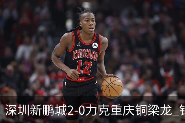 深圳新鹏城2-0力克重庆铜梁龙 铁血精神共筑主场胜利