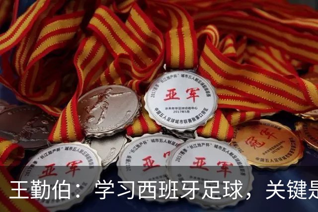 王勤伯：学习西班牙足球，关键是要明白应该怎么学