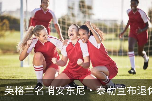 英格兰名哨安东尼·泰勒宣布退休