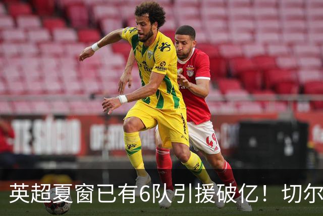 英超夏窗已有6队引援破亿！切尔西3.12亿欧居首，热刺2.67亿欧次席
