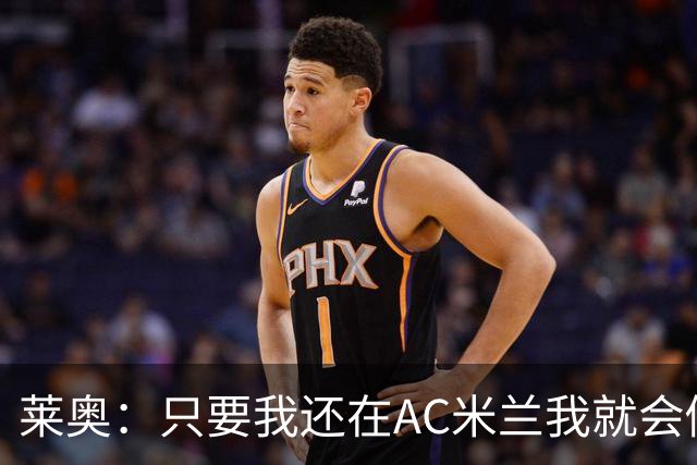 莱奥：只要我还在AC米兰我就会倾尽全力 未来也许会去巴西踢球
