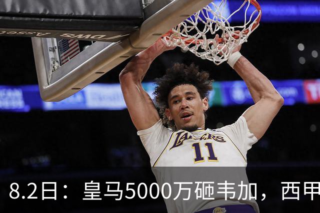 8.2日：皇马5000万砸韦加，西甲后防军备竞赛要来了？