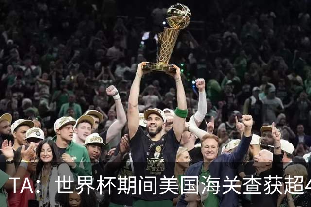 TA：世界杯期间美国海关查获超44.5万件侵权商品，其中大量假球衣